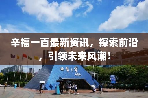 辛福一百最新資訊，探索前沿，引領(lǐng)未來風(fēng)潮！