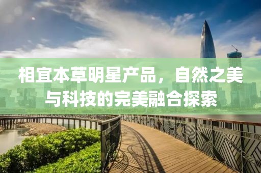 相宜本草明星產(chǎn)品，自然之美與科技的完美融合探索