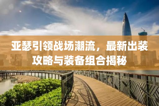 亞瑟引領(lǐng)戰(zhàn)場潮流，最新出裝攻略與裝備組合揭秘