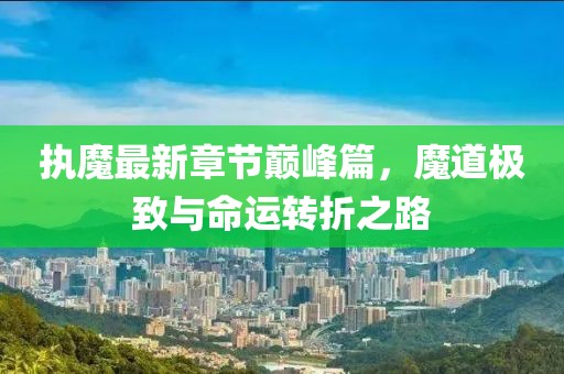 執(zhí)魔最新章節(jié)巔峰篇，魔道極致與命運(yùn)轉(zhuǎn)折之路