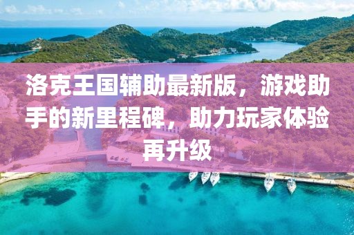 洛克王國(guó)輔助最新版，游戲助手的新里程碑，助力玩家體驗(yàn)再升級(jí)