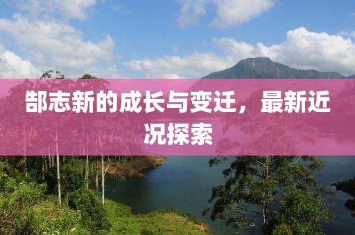 郜志新的成長(zhǎng)與變遷，最新近況探索