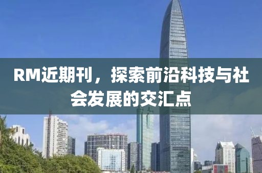 RM近期刊，探索前沿科技與社會發(fā)展的交匯點