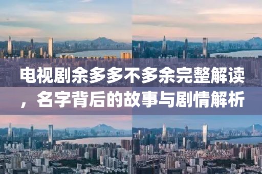 電視劇余多多不多余完整解讀，名字背后的故事與劇情解析