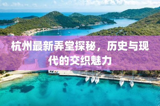 杭州最新弄堂探秘，歷史與現(xiàn)代的交織魅力