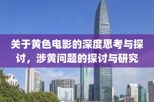 關(guān)于黃色電影的深度思考與探討，涉黃問題的探討與研究