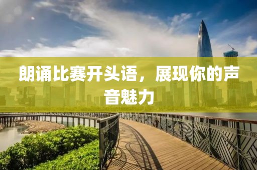 朗誦比賽開頭語，展現(xiàn)你的聲音魅力