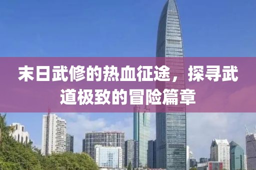 末日武修的熱血征途，探尋武道極致的冒險(xiǎn)篇章
