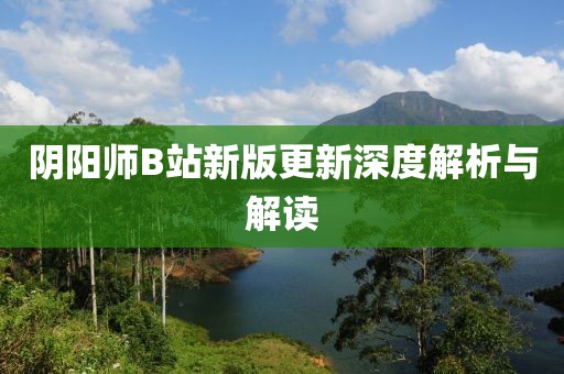 陰陽(yáng)師B站新版更新深度解析與解讀