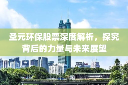 圣元環(huán)保股票深度解析，探究背后的力量與未來展望