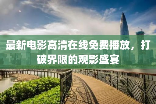 最新電影高清在線免費播放，打破界限的觀影盛宴