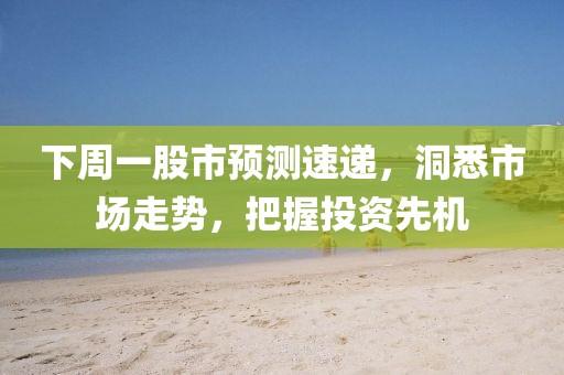 下周一股市預測速遞，洞悉市場走勢，把握投資先機