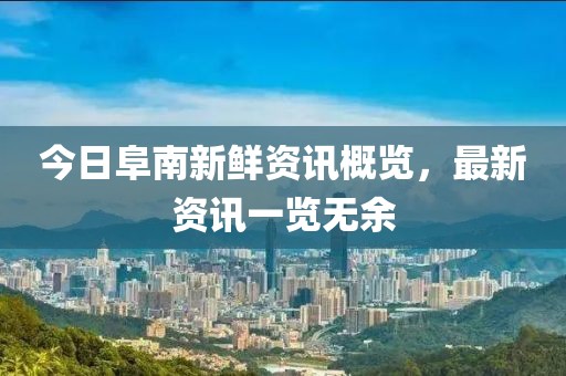今日阜南新鮮資訊概覽，最新資訊一覽無(wú)余