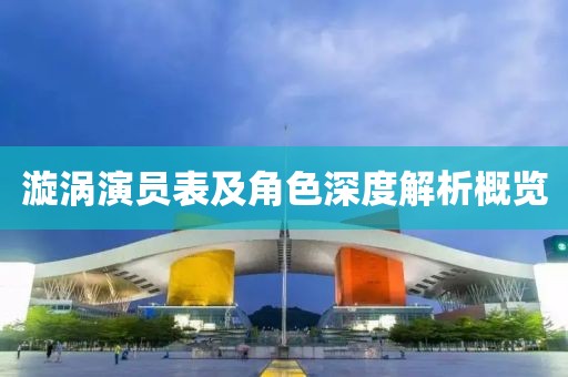 漩渦演員表及角色深度解析概覽