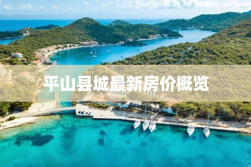 平山縣城最新房價概覽