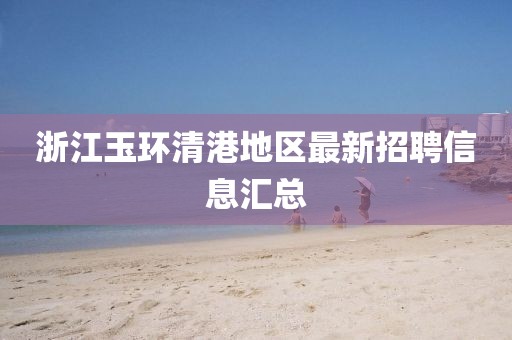 浙江玉環(huán)清港地區(qū)最新招聘信息匯總