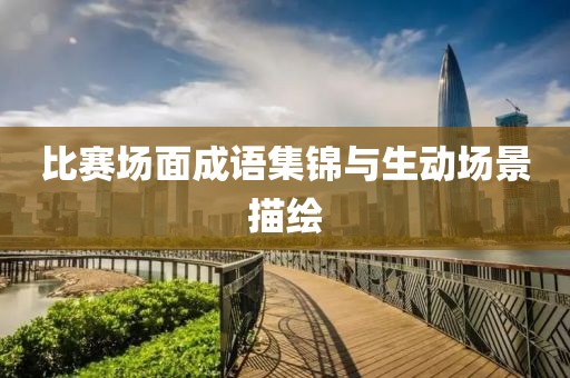 比賽場面成語集錦與生動場景描繪