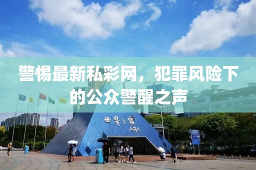 警惕最新私彩網(wǎng)，犯罪風險下的公眾警醒之聲