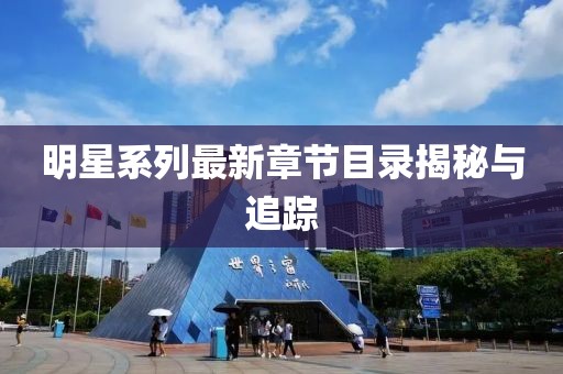明星系列最新章節(jié)目錄揭秘與追蹤