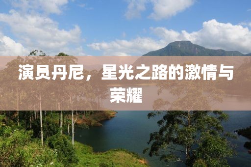 演員丹尼，星光之路的激情與榮耀