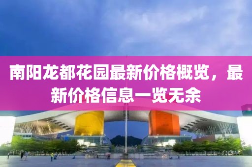 南陽龍都花園最新價格概覽，最新價格信息一覽無余